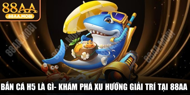 Bắn Cá H5 Là Gì
